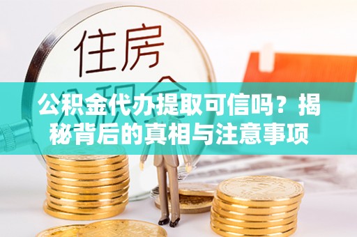 花垣公积金代办提取可信吗？揭秘背后的真相与注意事项