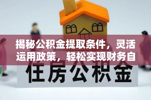 花垣揭秘公积金提取条件，灵活运用政策，轻松实现财务自由