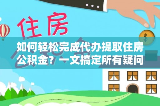 花垣如何轻松完成代办提取住房公积金？一文搞定所有疑问