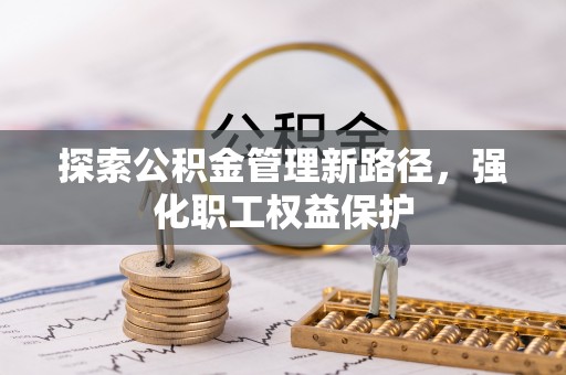花垣探索公积金管理新路径，强化职工权益保护