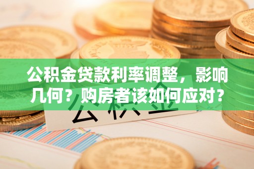 花垣公积金贷款利率调整，影响几何？购房者该如何应对？