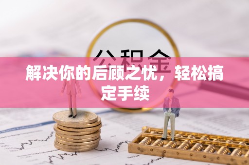 花垣解决你的后顾之忧，轻松搞定手续