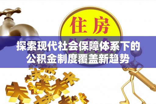 花垣探索现代社会保障体系下的公积金制度覆盖新趋势