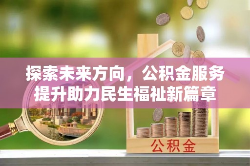 花垣探索未来方向，公积金服务提升助力民生福祉新篇章