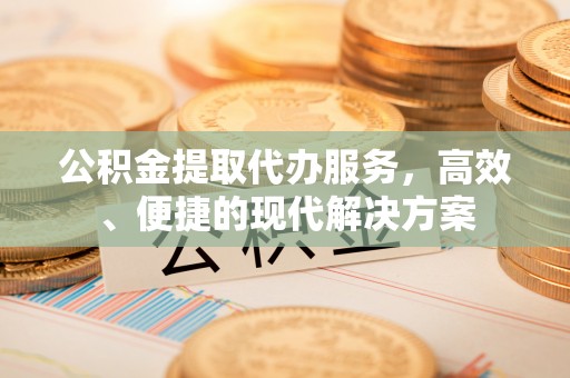花垣公积金提取代办服务，高效、便捷的现代解决方案