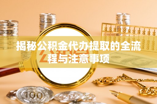 花垣揭秘公积金代办提取的全流程与注意事项