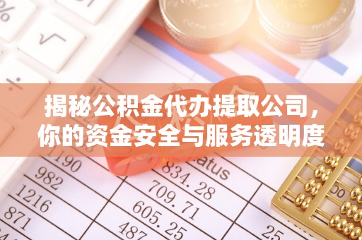 花垣揭秘公积金代办提取公司，你的资金安全与服务透明度全解析
