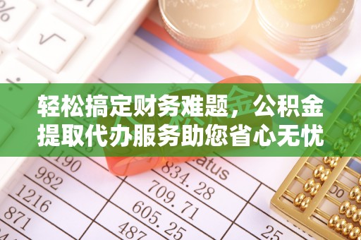 花垣轻松搞定财务难题，公积金提取代办服务助您省心无忧
