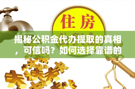 花垣揭秘公积金代办提取的真相，可信吗？如何选择靠谱的服务商？