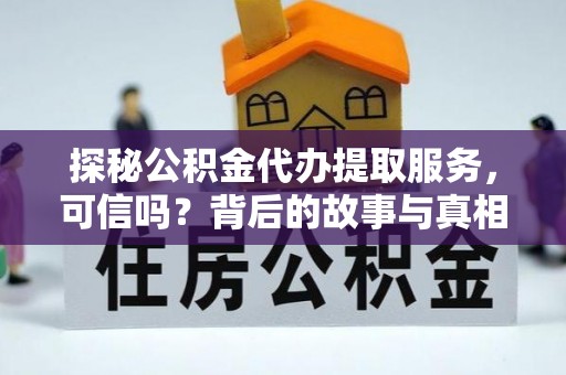 花垣探秘公积金代办提取服务，可信吗？背后的故事与真相