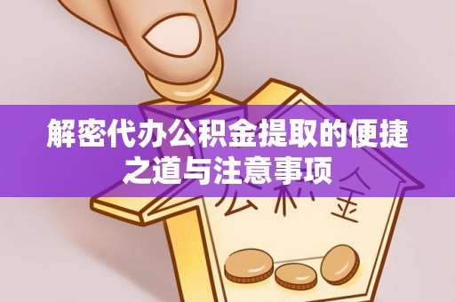 花垣解密代办公积金提取的便捷之道与注意事项