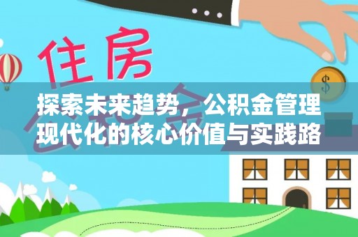 花垣探索未来趋势，公积金管理现代化的核心价值与实践路径