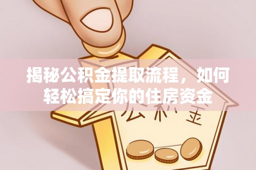 花垣揭秘公积金提取流程，如何轻松搞定你的住房资金