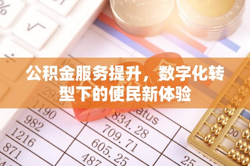 花垣公积金服务提升，数字化转型下的便民新体验