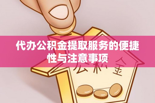花垣代办公积金提取服务的便捷性与注意事项