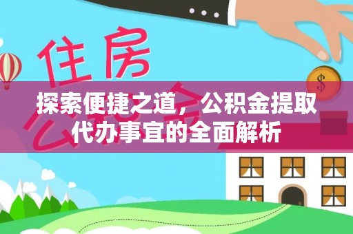 花垣探索便捷之道，公积金提取代办事宜的全面解析