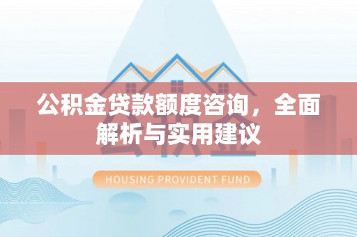 花垣公积金贷款额度咨询，全面解析与实用建议