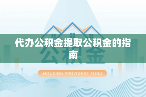花垣代办公积金提取公积金的指南