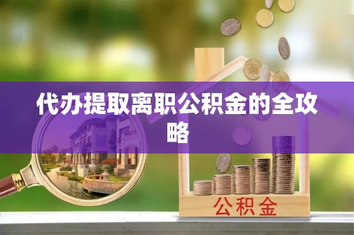 花垣代办提取离职公积金的全攻略