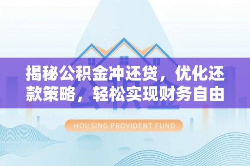 花垣揭秘公积金冲还贷，优化还款策略，轻松实现财务自由