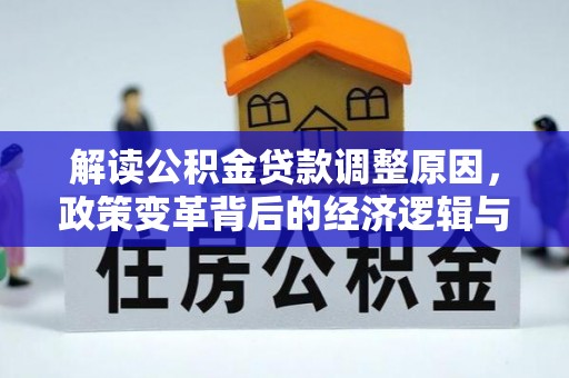花垣解读公积金贷款调整原因，政策变革背后的经济逻辑与民生影响